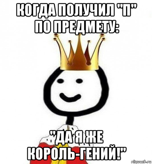 когда получил "п" по предмету: "да я же король-гений!", Мем Теребонька Царь