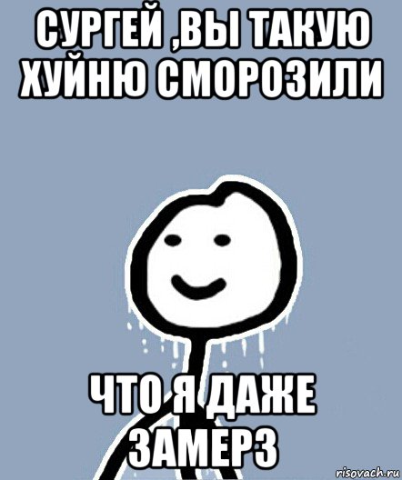 сургей ,вы такую хуйню сморозили что я даже замерз, Мем  Теребонька замерз