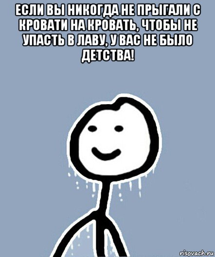 если вы никогда не прыгали с кровати на кровать, чтобы не упасть в лаву, у вас не было детства! , Мем  Теребонька замерз