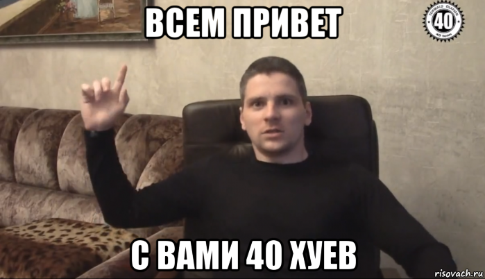 всем привет с вами 40 хуев