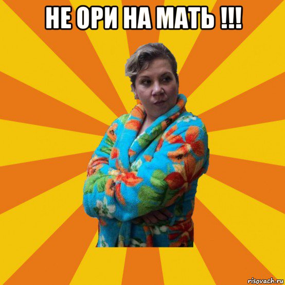 не ори на мать !!! , Мем Типичная мама