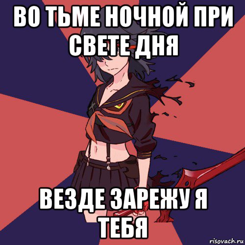 во тьме ночной при свете дня везде зарежу я тебя