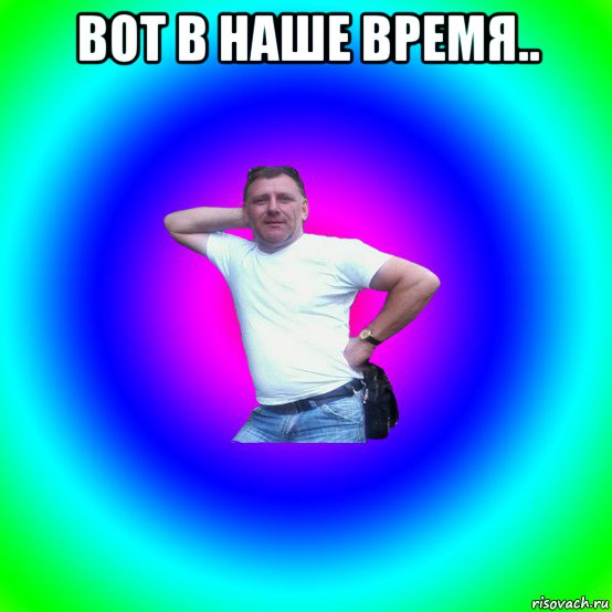 вот в наше время.. , Мем Типичный Батя