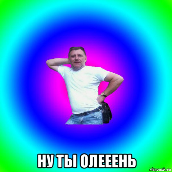  ну ты олееень