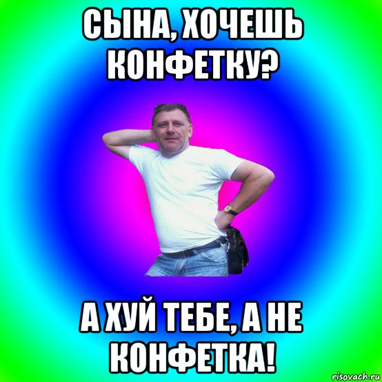 сына, хочешь конфетку? а хуй тебе, а не конфетка!, Мем Типичный Батя