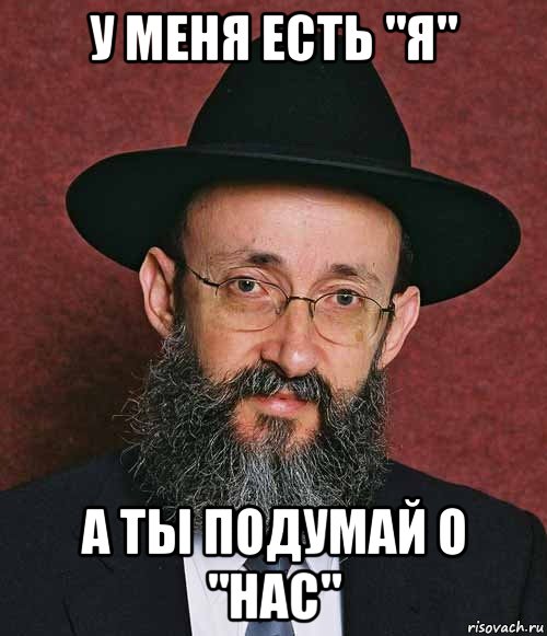 у меня есть "я" а ты подумай о "нас"