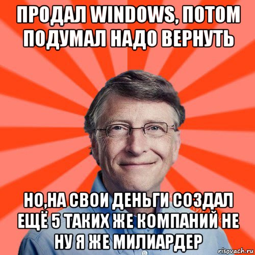 продал windows, потом подумал надо вернуть но,на свои деньги создал ещё 5 таких же компаний не ну я же милиардер, Мем Типичный Миллиардер (Билл Гейст)