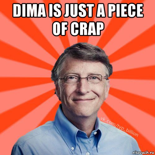 dima is just a piece of crap , Мем Типичный Миллиардер (Билл Гейст)