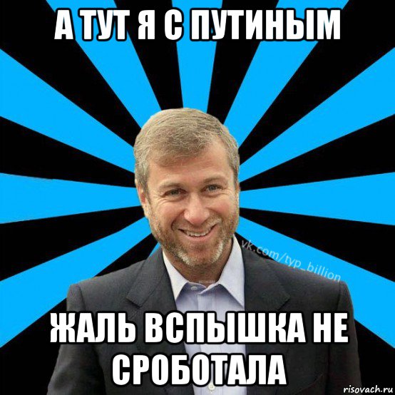 а тут я с путиным жаль вспышка не сроботала, Мем  Типичный Миллиардер (Абрамович)