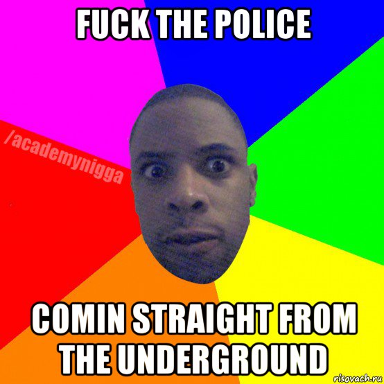 fuck the police comin straight from the underground, Мем  ТИПИЧНЫЙ НЕГР