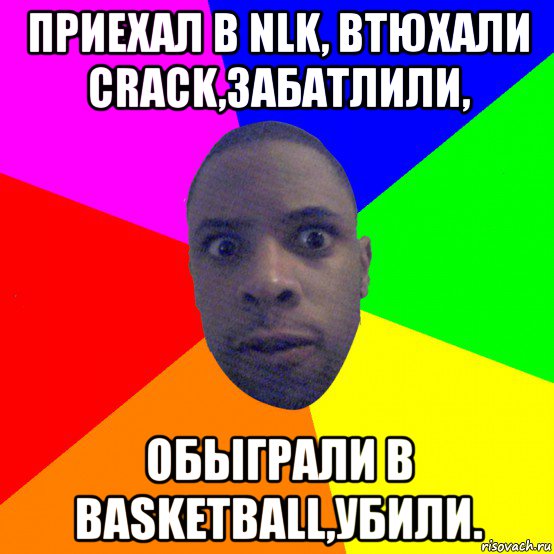 приехал в nlk, втюхали crack,забатлили, обыграли в basketball,убили., Мем  Типичный Негр