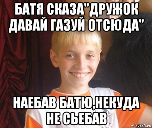 батя сказа"дружок давай газуй отсюда" наебав батю,некуда не сьебав, Мем Типичный школьник