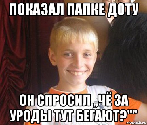 показал папке доту он спросил ,,чё за уроды тут бегают?"", Мем Типичный школьник