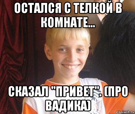 остался с телкой в комнате... сказал "привет". (про вадика), Мем Типичный школьник