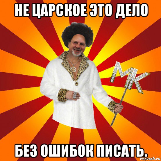 не царское это дело без ошибок писать.