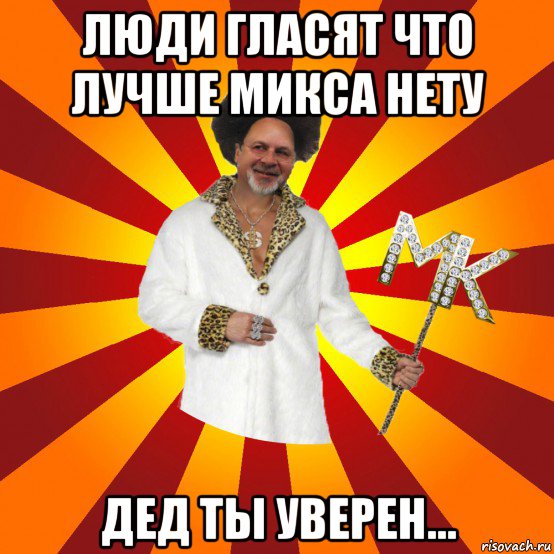 люди гласят что лучше микса нету дед ты уверен...