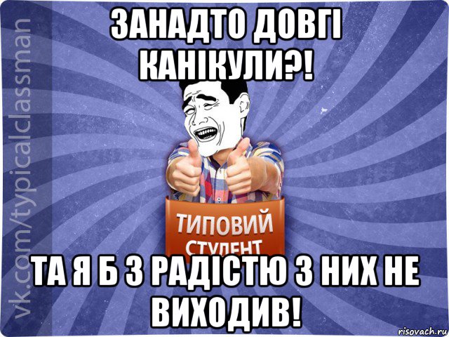 занадто довгі канікули?! та я б з радістю з них не виходив!, Мем Типовий студент