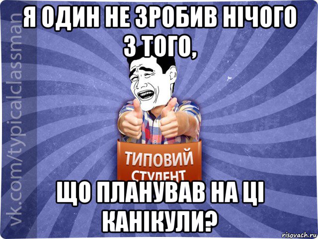 я один не зробив нічого з того, що планував на ці канікули?, Мем Типовий студент