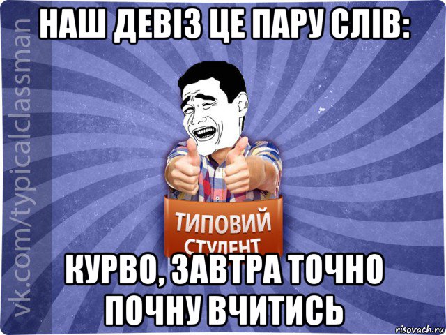 наш девіз це пару слів: курво, завтра точно почну вчитись, Мем Типовий студент