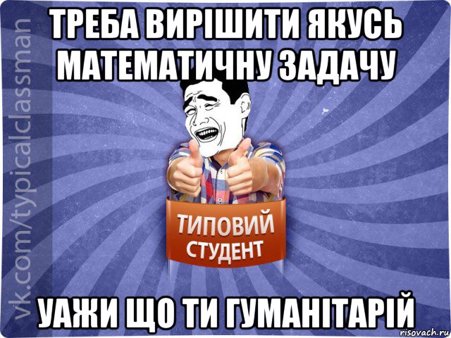 треба вирішити якусь математичну задачу уажи що ти гуманітарій, Мем Типовий студент