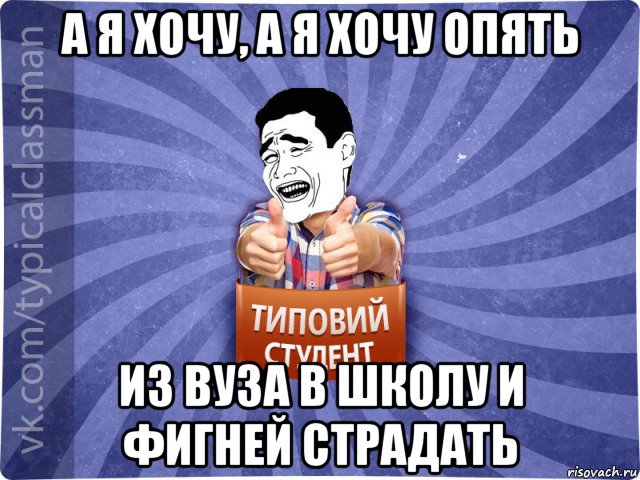 а я хочу, а я хочу опять из вуза в школу и фигней страдать, Мем Типовий студент