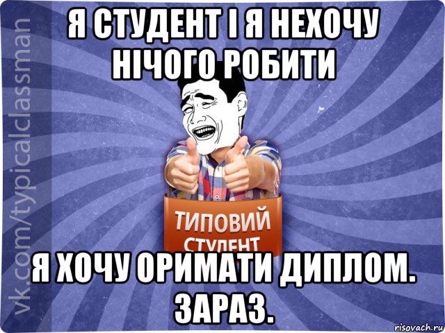 я студент і я нехочу нічого робити я хочу оримати диплом. зараз., Мем Типовий студент