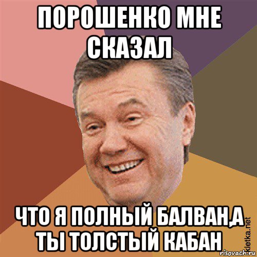 порошенко мне сказал что я полный балван,а ты толстый кабан, Мем Типовий Яник