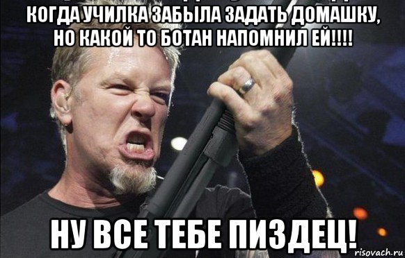 когда училка забыла задать домашку, но какой то ботан напомнил ей!!!! ну все тебе пиздец!, Мем То чувство когда