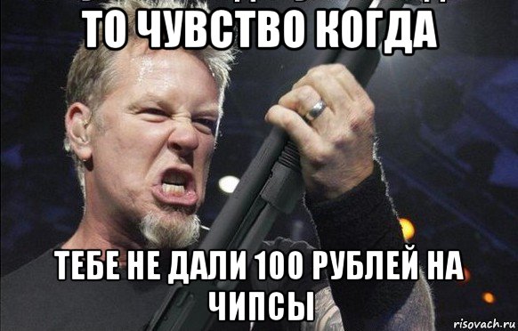 то чувство когда тебе не дали 100 рублей на чипсы, Мем То чувство когда