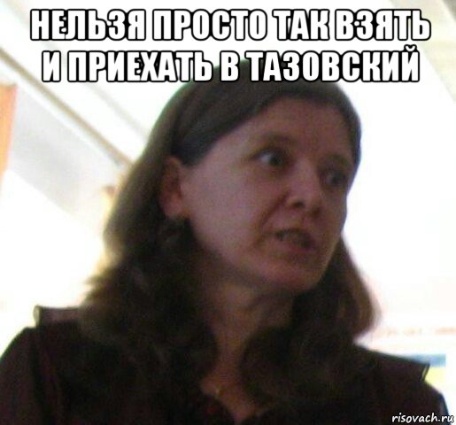 нельзя просто так взять и приехать в тазовский 