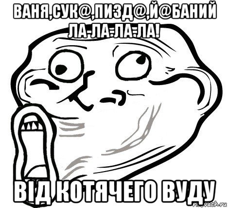 ваня,сук@,пизд@,й@баний ла-ла-ла-ла! від котячего вуду, Мем  Trollface LOL