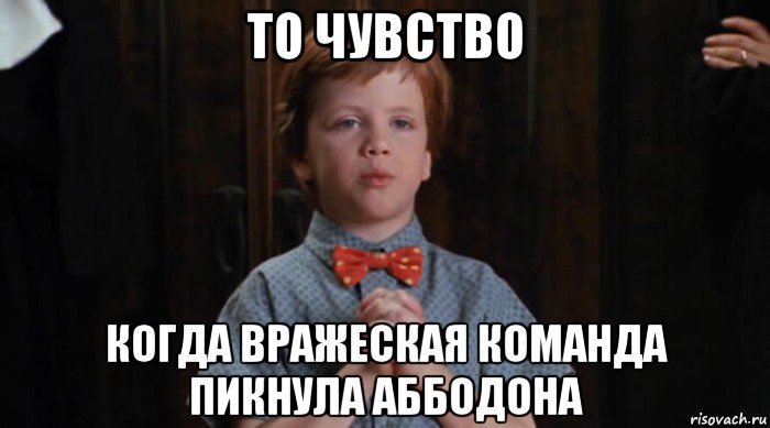 то чувство когда вражеская команда пикнула аббодона, Мем  Трудный Ребенок