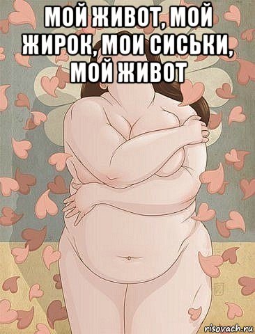 мой живот, мой жирок, мои сиськи, мой живот 