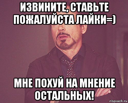 извините, ставьте пожалуйста лайки=) мне похуй на мнение остальных!, Мем твое выражение лица