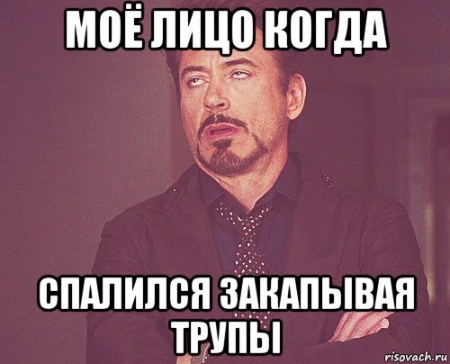моё лицо когда спалился закапывая трупы, Мем твое выражение лица