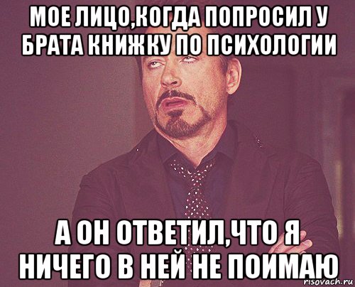 мое лицо,когда попросил у брата книжку по психологии а он ответил,что я ничего в ней не поимаю, Мем твое выражение лица