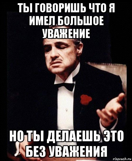 ты говоришь что я имел большое уважение но ты делаешь это без уважения, Мем ты делаешь это без уважения