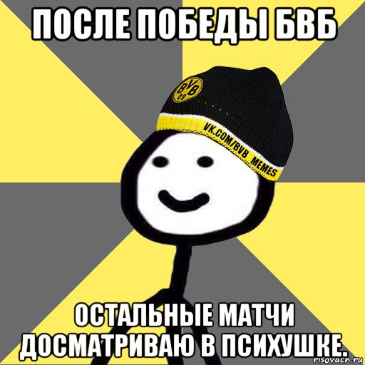 после победы бвб остальные матчи досматриваю в психушке.