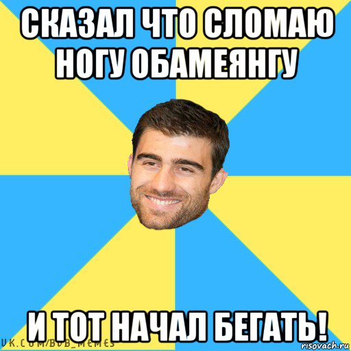 сказал что сломаю ногу обамеянгу и тот начал бегать!
