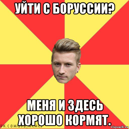 уйти с боруссии? меня и здесь хорошо кормят.