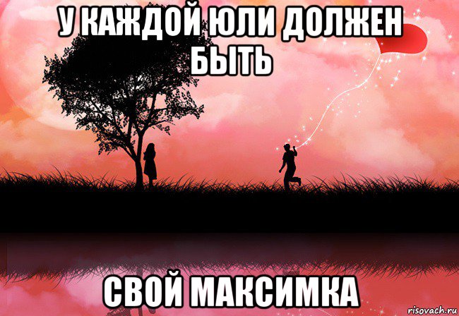 у каждой юли должен быть свой максимка