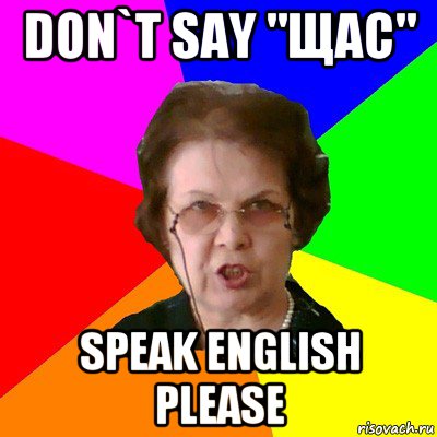 don`t say "щас" speak english please, Мем Типичная училка