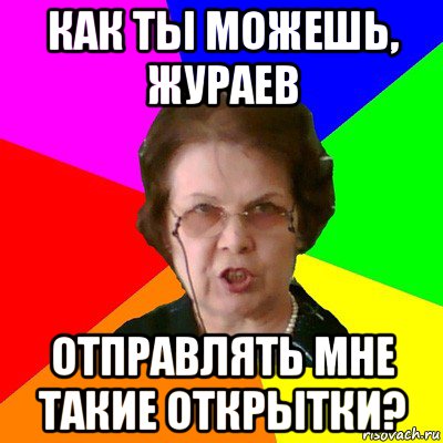 как ты можешь, жураев отправлять мне такие открытки?, Мем Типичная училка