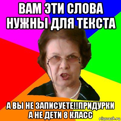 вам эти слова нужны для текста а вы не записуете!!придурки а не дети 8 класс, Мем Типичная училка