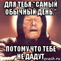 для тебя "самый обычный день." потому что тебе не дадут, Мем Ванга (цвет)