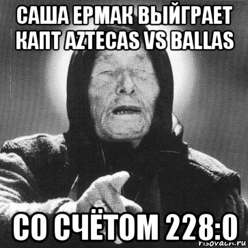 саша ермак выйграет капт aztecas vs ballas cо счётом 228:0, Мем Ванга