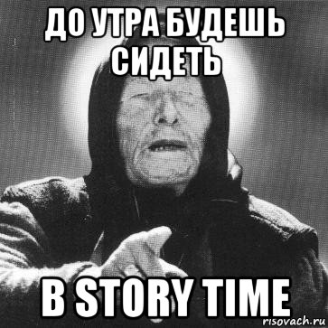 до утра будешь сидеть в story time, Мем Ванга