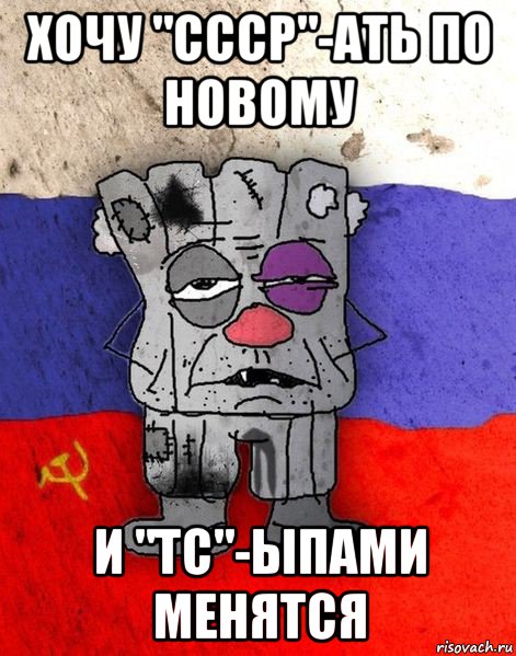 хочу "ссср"-ать по новому и "тс"-ыпами менятся