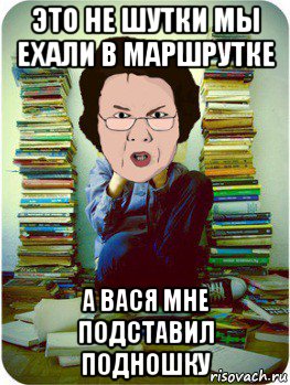 это не шутки мы ехали в маршрутке а вася мне подставил подношку