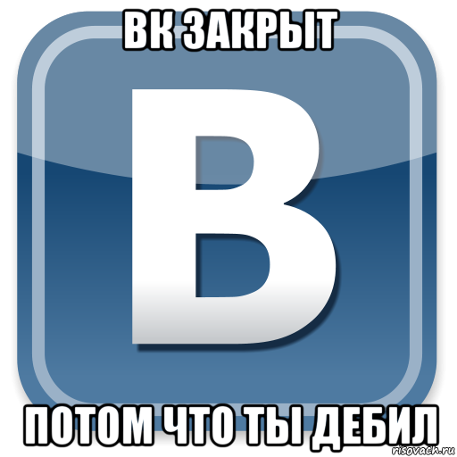 вк закрыт потом что ты дебил, Мем   вк